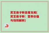 灵芝孢子粉百度文库(灵芝孢子粉：营养价值与功效解析)