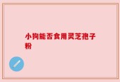 小狗能否食用灵芝孢子粉