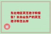 东北地区灵芝孢子粉报告？长白山生产的灵芝孢子粉怎么样