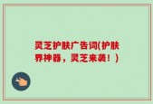 灵芝护肤广告词(护肤界神器，灵芝来袭！)