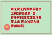 甄芝灵芝西洋参茶北京卫视(京视品质  营养多彩的芝灵芝西洋参茶上市 匠心独运为味蕾添新意)