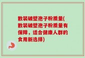 散装破壁孢子粉质量(散装破壁孢子粉质量有保障，适合健康人群的食用新选择)
