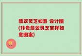 翡翠灵芝如意 设计图(珍贵翡翠灵芝吉祥如意图案)