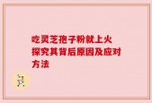 吃灵芝孢子粉就上火 探究其背后原因及应对方法