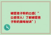 破壁孢子粉的口感(“口感惊人！了解破壁孢子粉的美味秘诀”)
