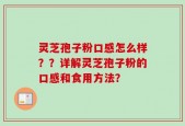 灵芝孢子粉口感怎么样？？详解灵芝孢子粉的口感和食用方法？