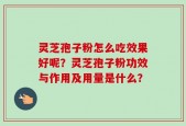 灵芝孢子粉怎么吃效果好呢？灵芝孢子粉功效与作用及用量是什么？