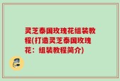 灵芝泰国玫瑰花组装教程(打造灵芝泰国玫瑰花：组装教程简介)