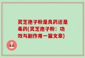灵芝孢子粉是良药还是毒药(灵芝孢子粉：功效与副作用一篇文章)