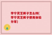 李宁灵芝裤子怎么样(李宁灵芝裤子使用体验分享)