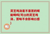 灵芝鸡汤是不是苦的呢能喝吗(可口的灵芝鸡汤，苦味不会影响口感)