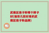 武隆区孢子粉哪个牌子好(推荐几款好用的武隆区孢子粉品牌)