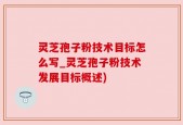 灵芝孢子粉技术目标怎么写_灵芝孢子粉技术发展目标概述)