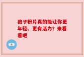 孢子粉片真的能让你更年轻、更有活力？来看看吧