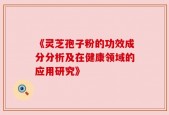 《灵芝孢子粉的功效成分分析及在健康领域的应用研究》