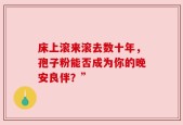 床上滚来滚去数十年，孢子粉能否成为你的晚安良伴？”