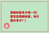 真椴树蜜多少钱一斤(原生态真椴树蜜，每斤售价多少？)
