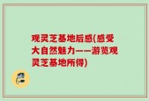 观灵芝基地后感(感受大自然魅力——游览观灵芝基地所得)