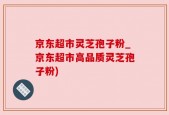 京东超市灵芝孢子粉_京东超市高品质灵芝孢子粉)