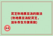灵芝熟地黑豆汤的做法(熟地黑豆汤配灵芝，滋补养生方便易做)