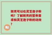 斑秃可以吃灵芝孢子粉吗？了解斑秃的营养需求和灵芝孢子粉的功效？