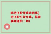 喝孢子粉牙疼咋回事(孢子粉引发牙痛，你需要知道的一切)