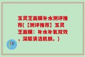 玉灵芝面膜补水测评推荐(【测评推荐】玉灵芝面膜：补水补氧双效，深层清洁肌肤。)