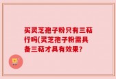 买灵芝孢子粉只有三萜行吗(灵芝孢子粉需具备三萜才具有效果？