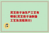 灵芝孢子油生产工艺有哪些(灵芝孢子油制备工艺及流程简介)