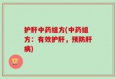护肝中药组方(中药组方：有效护肝，预防肝病)