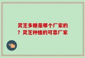 灵芝多糖是哪个厂家的？灵芝种植的可靠厂家
