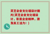 灵芝企业文化墙设计图片(灵芝企业文化墙设计，彰显企业精神，激发员工活力！)
