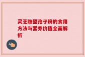 灵芝跛壁孢子粉的食用方法与营养价值全面解析