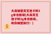 大晟破壁灵芝孢子粉2g单包散装(大晟灵芝孢子粉2g单包散装，助你破壁前行！)