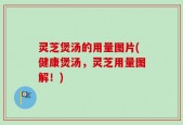 灵芝煲汤的用量图片(健康煲汤，灵芝用量图解！)