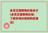 赤灵芝提取物价格多少(赤灵芝提取物价格：了解市场价格和购买建议)