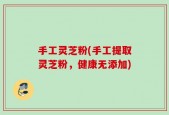 手工灵芝粉(手工提取灵芝粉，健康无添加)