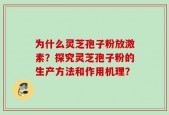 为什么灵芝孢子粉放激素？探究灵芝孢子粉的生产方法和作用机理？
