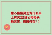 甜心格格灵芝为什么头上有灵芝(甜心格格头戴灵芝，原因何在？)
