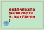 连云港慕光摄影王灵芝(连云港慕光摄影王灵芝：镜头下的美好瞬间)