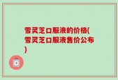 雪灵芝口服液的价格(雪灵芝口服液售价公布)