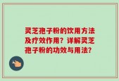 灵芝孢子粉的饮用方法及疗效作用？详解灵芝孢子粉的功效与用法？