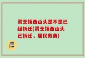 灵芝镇西山头是不是已经拆迁(灵芝镇西山头已拆迁，居民搬离)