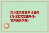 森谷宝灵芝孢子油官网(森谷宝灵芝孢子油-官方售卖网站)
