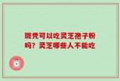 斑秃可以吃灵芝孢子粉吗？灵芝哪些人不能吃