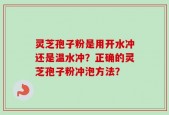 灵芝孢子粉是用开水冲还是温水冲？正确的灵芝孢子粉冲泡方法？