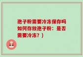 孢子粉需要冷冻保存吗如何存放孢子粉：是否需要冷冻？)