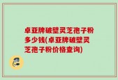 卓亚牌破壁灵芝孢子粉多少钱(卓亚牌破壁灵芝孢子粉价格查询)