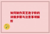 如何制作灵芝孢子粉的详细步骤与注意事项解析