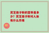 灵芝孢子粉的营养是多少？灵芝孢子粉对人体有什么作用